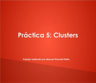 Práctica 5: Clusters

Trabajo realizado por Manuel Timonet Prieto

 