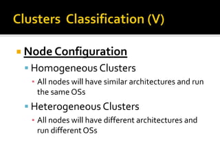  Node Configuration

 Homogeneous Clusters
▪ All nodes will have similar architectures and run
the same OSs

 Heterogeneous Clusters
▪ All nodes will have different architectures and
run different OSs

 