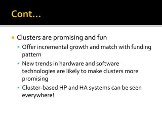 

Clusters are promising and fun
 Offer incremental growth and match with funding

pattern
 New trends in hardware and software
technologies are likely to make clusters more
promising
 Cluster-based HP and HA systems can be seen
everywhere!

 