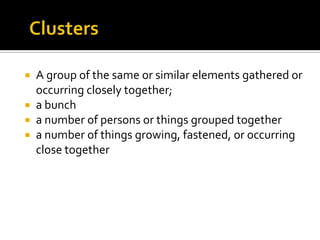 A group of the same or similar elements gathered or
occurring closely together;
 a bunch
 a number of persons or things grouped together
 a number of things growing, fastened, or occurring
close together


 