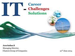 IT
Aravindan.S
Managing Director,
Clusters Group of Companies 21th June 2014
Career
Challenges
Solutions
-
 