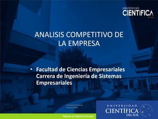 Facultad de Ciencias
Empresariales
ANALISIS COMPETITIVO DE
LA EMPRESA
• Facultad de Ciencias Empresariales
Carrera de Ingeniería de Sistemas
Empresariales
 