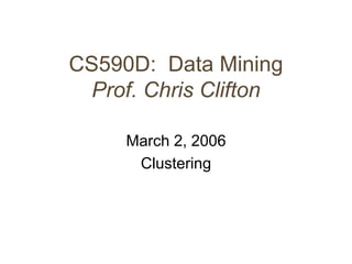CS590D: Data Mining
Prof. Chris Clifton
March 2, 2006
Clustering
 