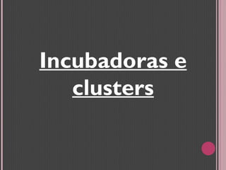 Incubadoras e clusters 