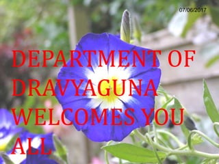 DEPARTMENT OF
DRAVYAGUNA
WELCOMES YOU
ALL
07/06/2017
 
