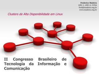 II Congresso Brasileiro de Tecnologia da Informação e Comunicação Clusters de Alta Disponibilidade em Linux Frederico Madeira LPIC-1, LPIC-2, CCNA [email_address] www.madeira.eng.br 