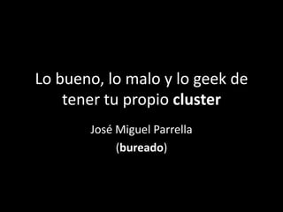 Lo bueno, lo malo y lo geek de
    tener tu propio cluster
       José Miguel Parrella
            (bureado)
 