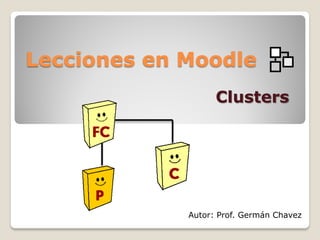 Lecciones en Moodle
                   Clusters




             Autor: Prof. Germán Chavez
 