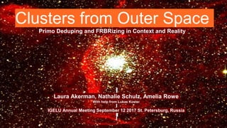 Clusters from Outer Space
Primo Deduping and FRBRizing in Context and Reality
Laura Akerman, Nathalie Schulz, Amelia Rowe
With help from Lukas Koster
IGELU Annual Meeting September 12 2017 St. Petersburg, Russia
 