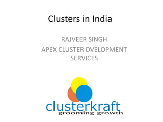 Clusters	in	India
RAJVEER	SINGH
APEX	CLUSTER	DVELOPMENT	
SERVICES
 