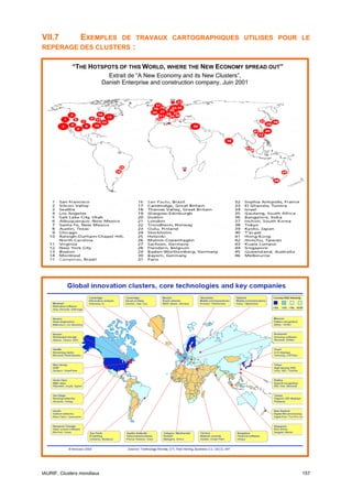 VII.7           EXEMPLES
                   DE TRAVAUX CARTOGRAPHIQUES UTILISES POUR LE
REPERAGE DES CLUSTERS :

             “THE HOTSPOTS OF THIS WORLD, WHERE THE NEW ECONOMY SPREAD OUT”
                              Extrait de “A New Economy and its New Clusters”,
                            Danish Enterprise and construction company, Juin 2001




IAURIF, Clusters mondiaux                                                           157
 
