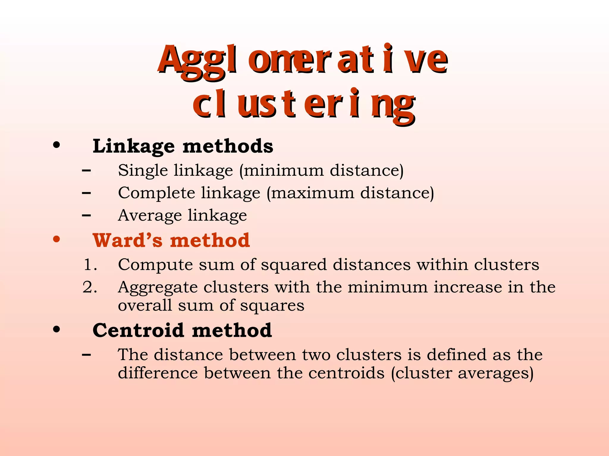 Agglomerative clustering Linkage methods Single linkage (minimum distance) Complete linkage (maximum distance) Average linkage Ward’s method Compute sum of squared distances within clusters Aggregate clusters with the minimum increase in the overall sum of squares Centroid method The distance between two clusters is defined as the difference between the centroids (cluster averages) 