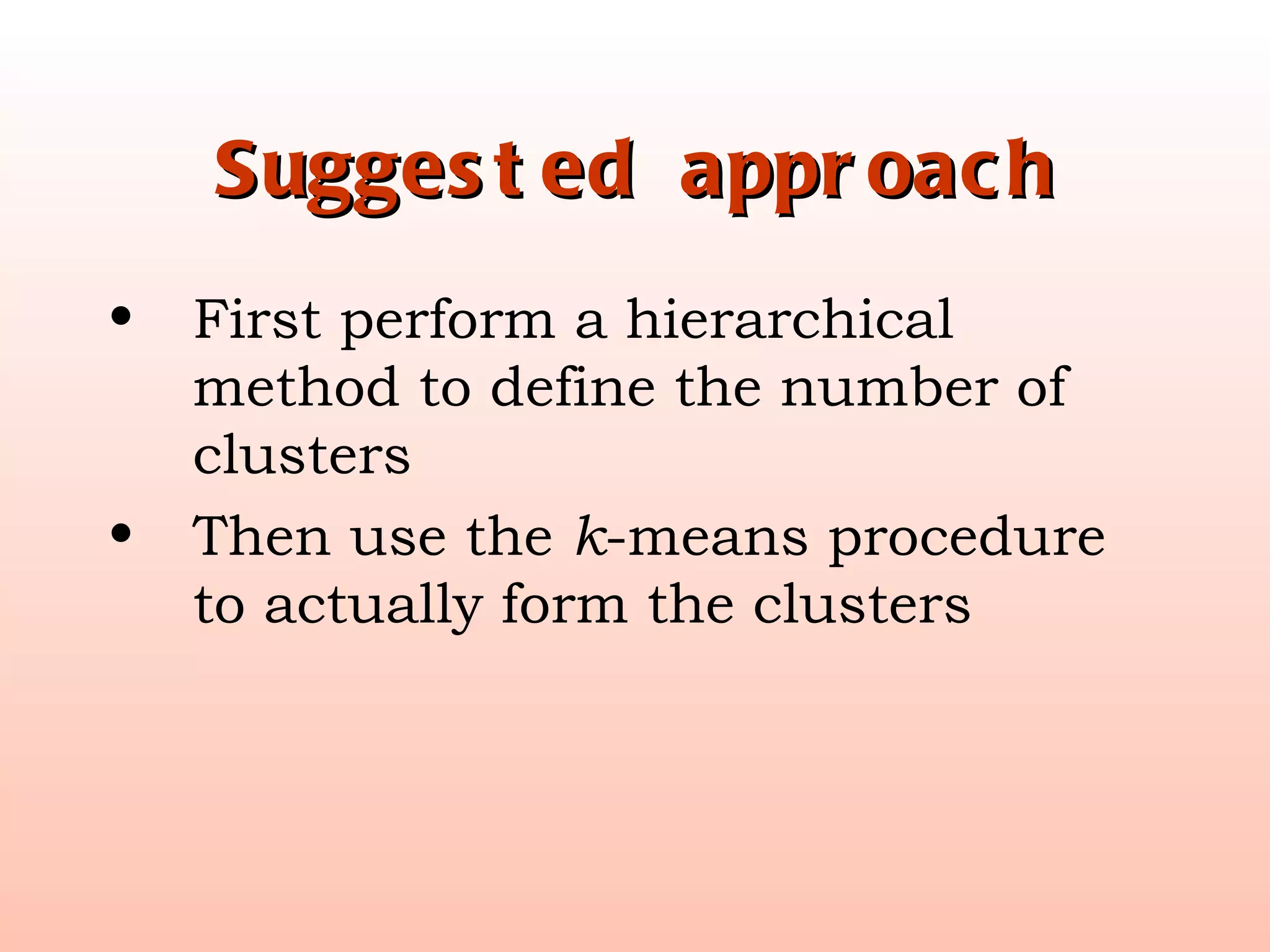 Suggested approach First perform a hierarchical method to define the number of clusters Then use the  k -means procedure to actually form the clusters 