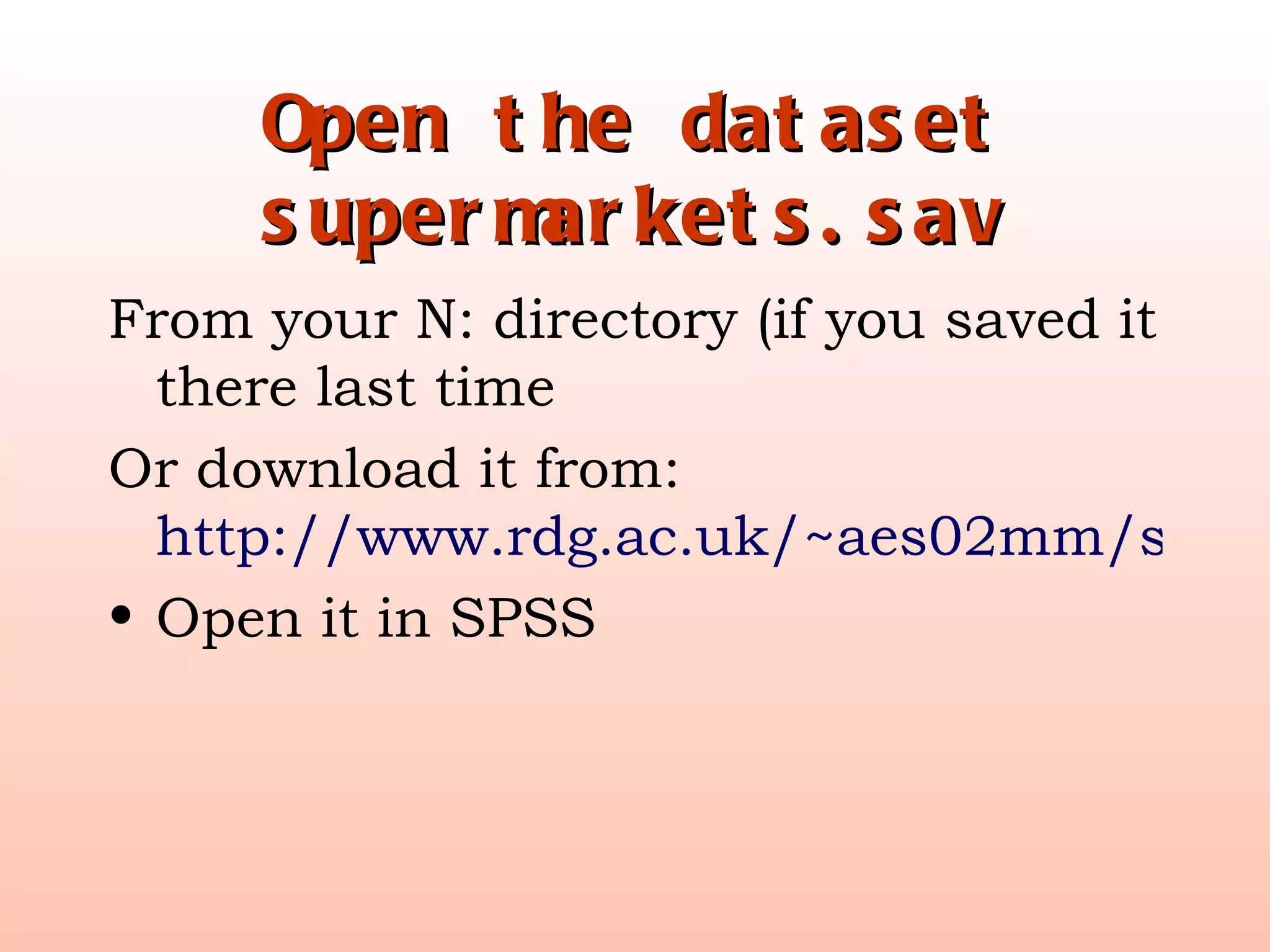 Open the dataset supermarkets.sav From your N: directory (if you saved it there last time Or download it from:  http://www.rdg.ac.uk/~aes02mm/supermarket.sav Open it in SPSS 