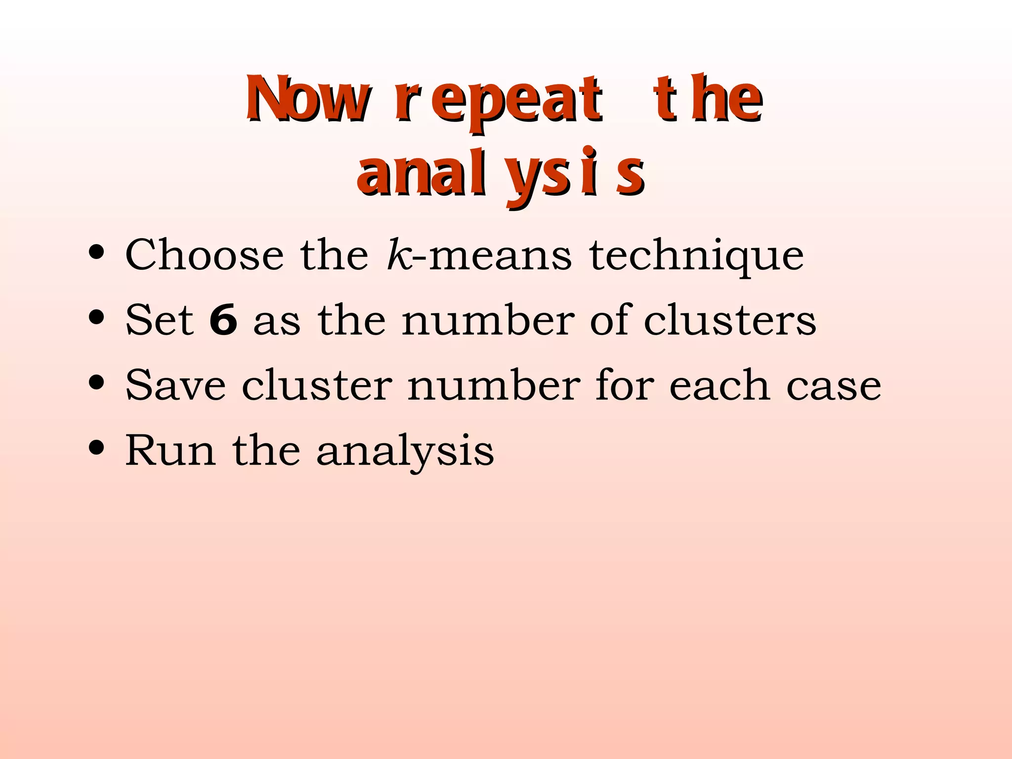 Now repeat the analysis Choose the  k -means technique Set  6  as the number of clusters Save cluster number for each case Run the analysis 