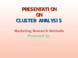 PRESENTATION ON CLUSTER ANALYSIS Marketing Research Methods Presented by: 