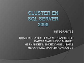 CLUSTER EN SQL SERVER 2008 INTEGRANTES 	CHACHAGUA ORELLANA ALEX ANOTONIO 	GARCIA MARIN JOSE MANUEL 	HERNANDEZ MENDEZ DANIEL ISAIAS 	HERNANDEZ VIANA BYRON JOSUE 