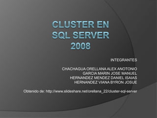 INTEGRANTES
CHACHAGUA ORELLANA ALEX ANOTONIO
GARCIA MARIN JOSE MANUEL
HERNANDEZ MENDEZ DANIEL ISAIAS
HERNANDEZ VIANA BYRON JOSUE
Obtenido de: http://www.slideshare.net/orellana_22/cluster-sql-server
 