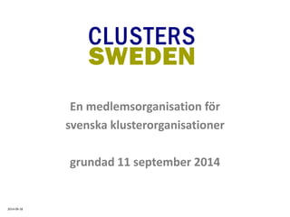 En medlemsorganisation för 
svenska klusterorganisationer 
grundad 11 september 2014 
2014-09-18  