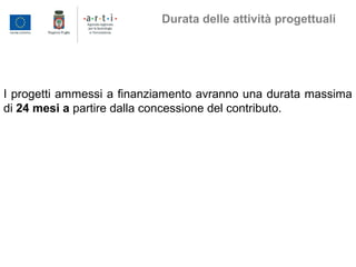 I progetti ammessi a finanziamento avranno una durata massima
di 24 mesi a partire dalla concessione del contributo.
Durata delle attività progettuali
 