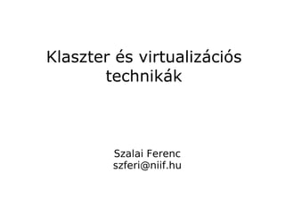 Klaszter és virtualizációs
       technikák



        Szalai Ferenc
        szferi@niif.hu
 