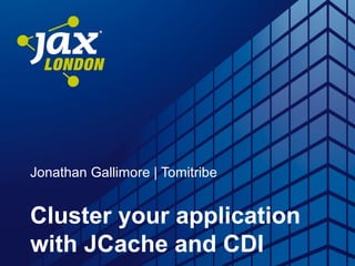 Jonathan Gallimore | Tomitribe
Cluster your application
with JCache and CDI
 