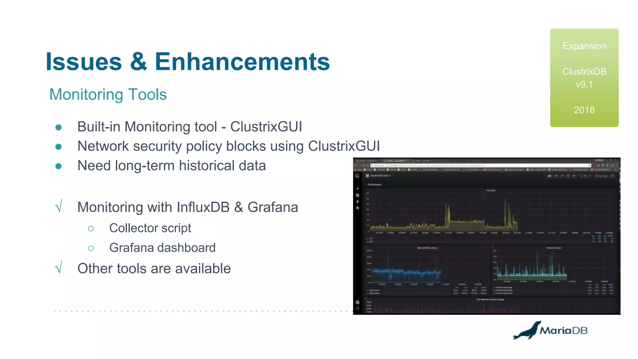 Issues & Enhancements
Monitoring Tools
● Built-in Monitoring tool - ClustrixGUI
● Network security policy blocks using ClustrixGUI
● Need long-term historical data
√ Monitoring with InfluxDB & Grafana
○ Collector script
○ Grafana dashboard
√ Other tools are available
Expansion
ClustrixDB
v9.1
2018
 