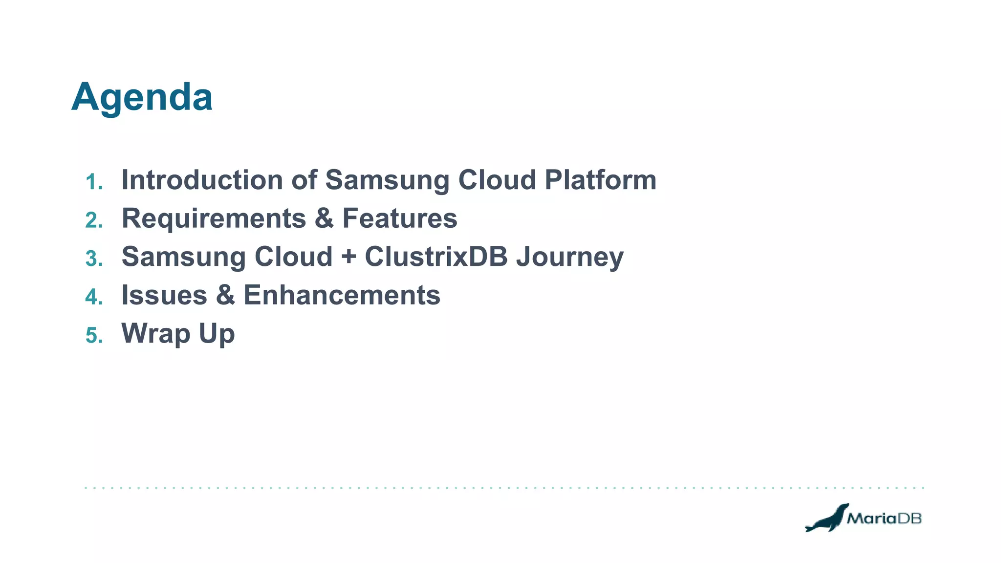 Agenda
1. Introduction of Samsung Cloud Platform
2. Requirements & Features
3. Samsung Cloud + ClustrixDB Journey
4. Issues & Enhancements
5. Wrap Up
 