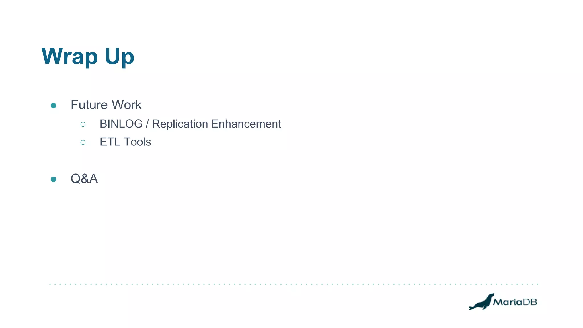 Wrap Up
● Future Work
○ BINLOG / Replication Enhancement
○ ETL Tools
● Q&A
 