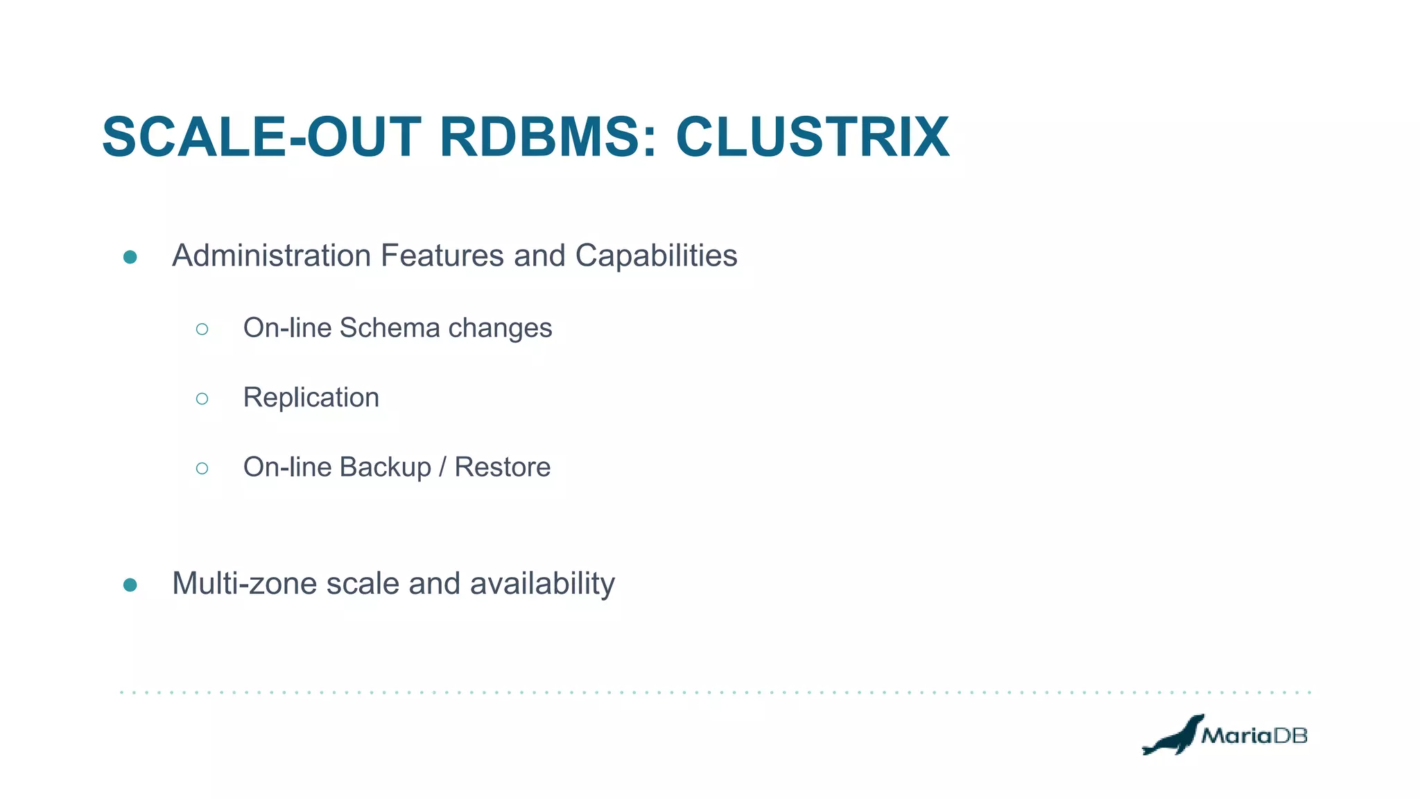 SCALE-OUT RDBMS: CLUSTRIX
● Administration Features and Capabilities
○ On-line Schema changes
○ Replication
○ On-line Backup / Restore
● Multi-zone scale and availability
 