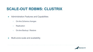 SCALE-OUT RDBMS: CLUSTRIX
● Administration Features and Capabilities
○ On-line Schema changes
○ Replication
○ On-line Backup / Restore
● Multi-zone scale and availability
 