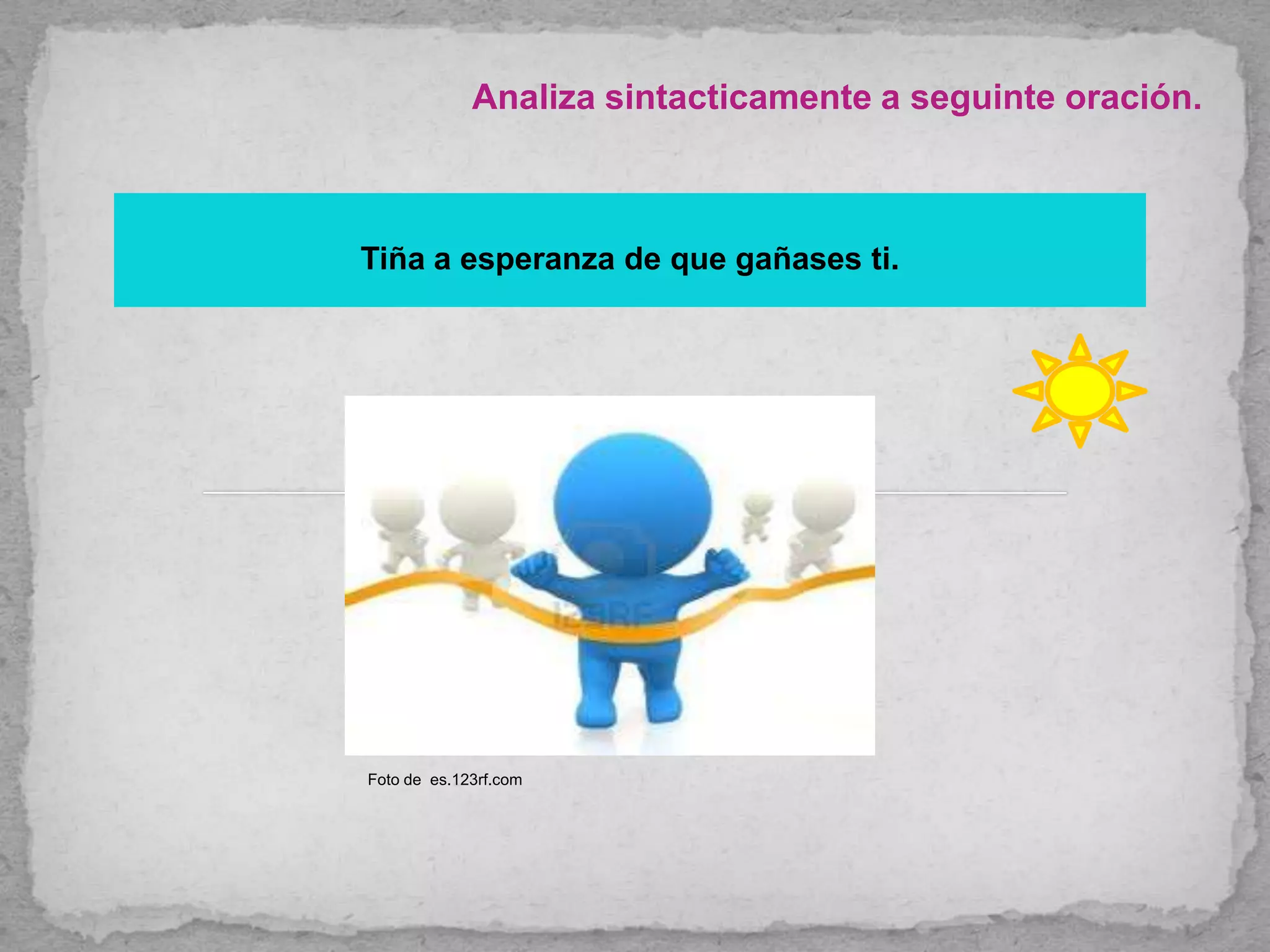 Analiza sintacticamente a seguinte oración.
Tiña a esperanza de que gañases ti.
Foto de es.123rf.com
 