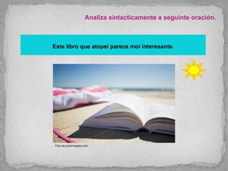 Analiza sintacticamente a seguinte oración.
Este libro que atopei parece moi interesante.
Foto de javiermegias.com
 