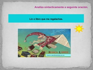 Analiza sintacticamente a seguinte oración.
Lin o libro que me regalaches.
Foto de www.librosintinta.com.mx
 