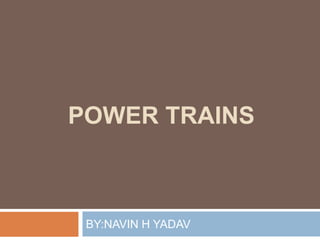 POWER TRAINS
BY:NAVIN H YADAV
 