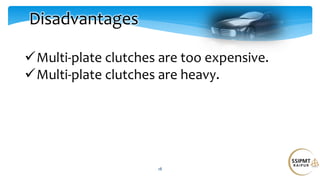 18
Disadvantages
Multi-plate clutches are too expensive.
Multi-plate clutches are heavy.
 