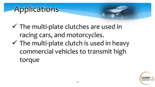 19
Applications
 The multi-plate clutches are used in
racing cars, and motorcycles.
 The multi-plate clutch is used in heavy
commercial vehicles to transmit high
torque
 