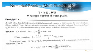 56
Numerical Problem (Multi Plate Clutch)
T = (n-1) μ W R
Where n is number of clutch plates.
 