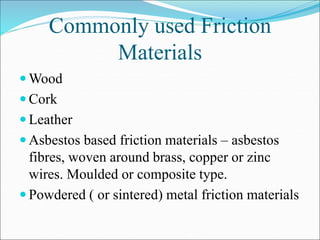 Commonly used Friction
Materials
 Wood
 Cork
 Leather
 Asbestos based friction materials – asbestos
fibres, woven arou...