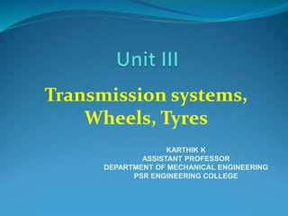 Transmission systems,
Wheels, Tyres
KARTHIK K
ASSISTANT PROFESSOR
DEPARTMENT OF MECHANICAL ENGINEERING
PSR ENGINEERING COLLEGE
 