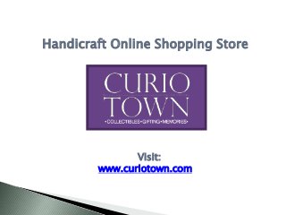 Handicraft Online Shopping Store
Visit:
www.curiotown.com
 