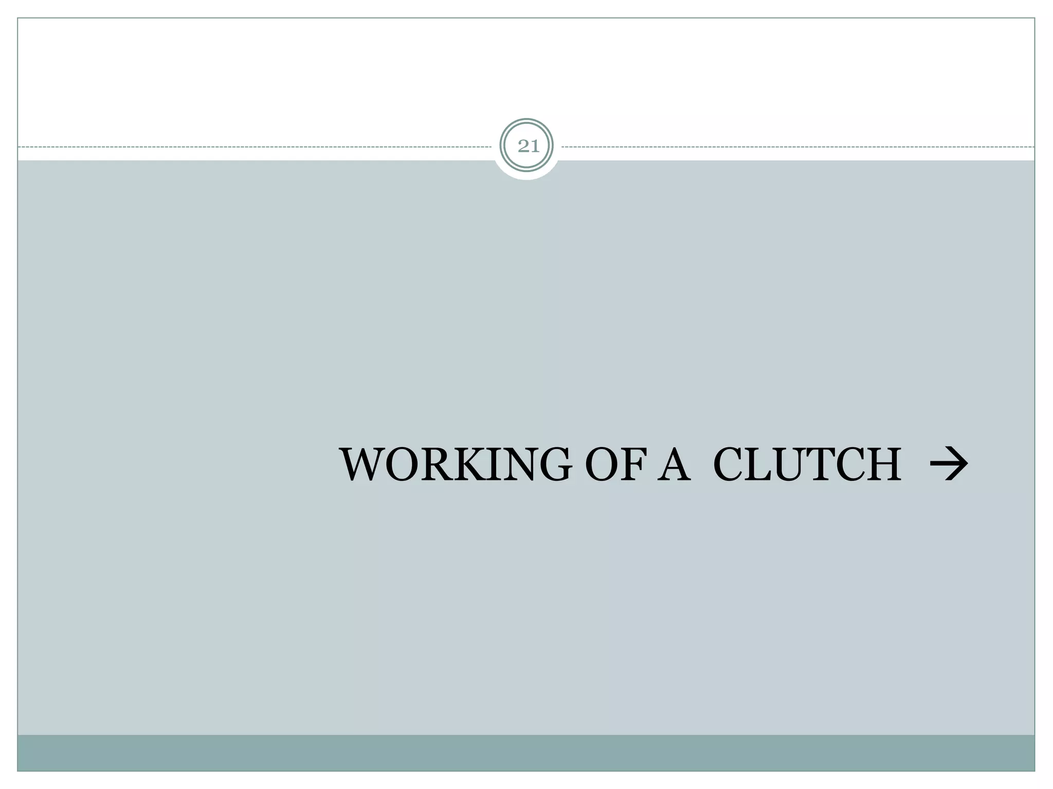 21
WORKING OF A CLUTCH 
 