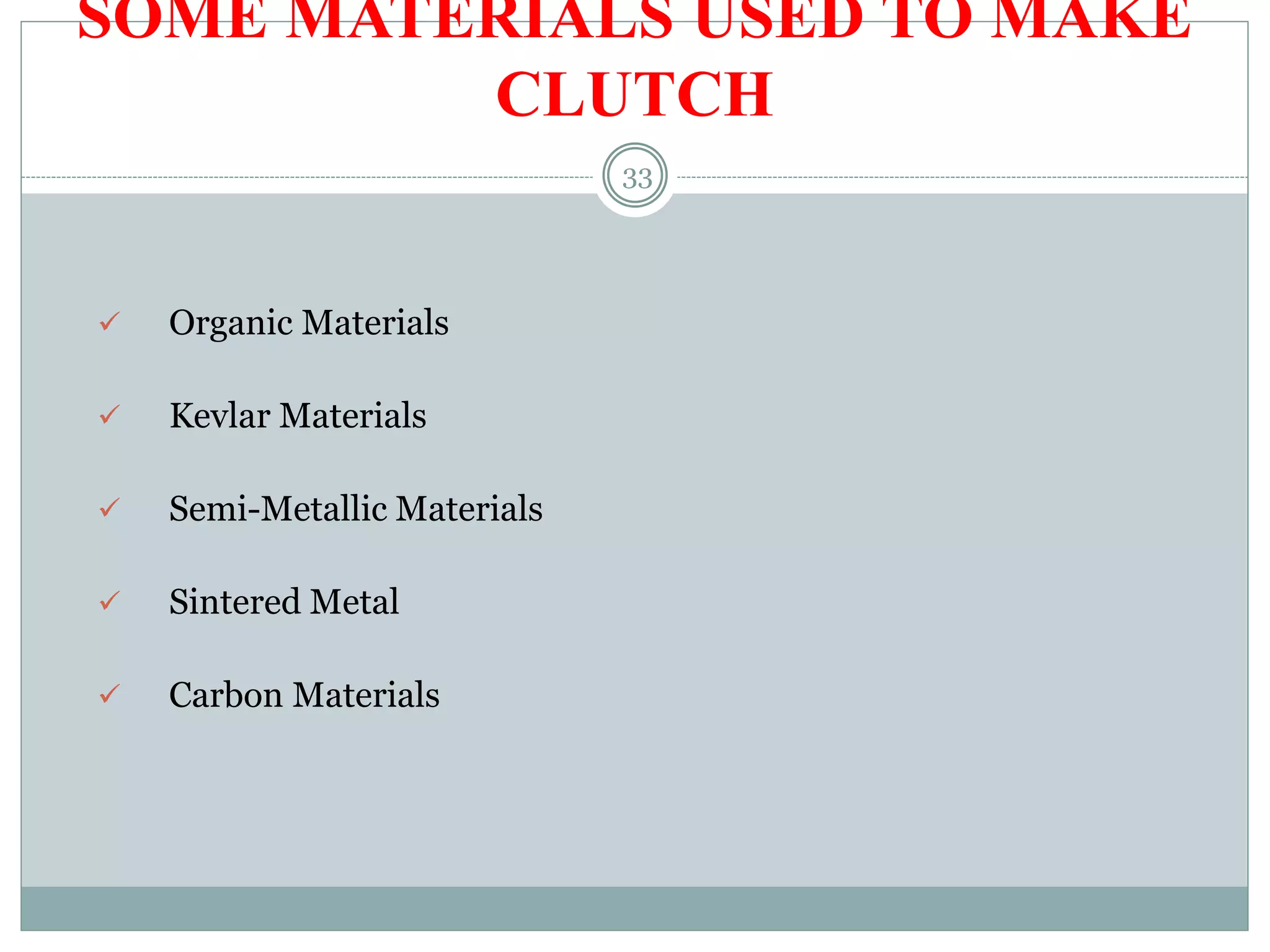 SOME MATERIALS USED TO MAKE
CLUTCH
 Organic Materials
 Kevlar Materials
 Semi-Metallic Materials
 Sintered Metal
 Carbon Materials
33
 