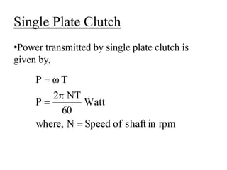 Single Plate Clutch
•Power transmitted by single plate clutch is
given by,
rpm
in
shaft
of
Speed
N
where,
Watt
60
NΤ
2π
P
Τ
ω
P



 