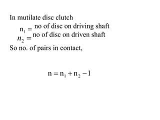 In mutilate disc clutch
no of disc on driving shaft
no of disc on driven shaft
So no. of pairs in contact,
1
n
n
n 2
1 



1
n

2
n
 