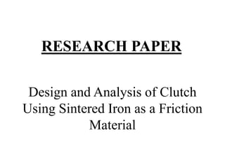 Design and Analysis of Clutch
Using Sintered Iron as a Friction
Material
RESEARCH PAPER
 