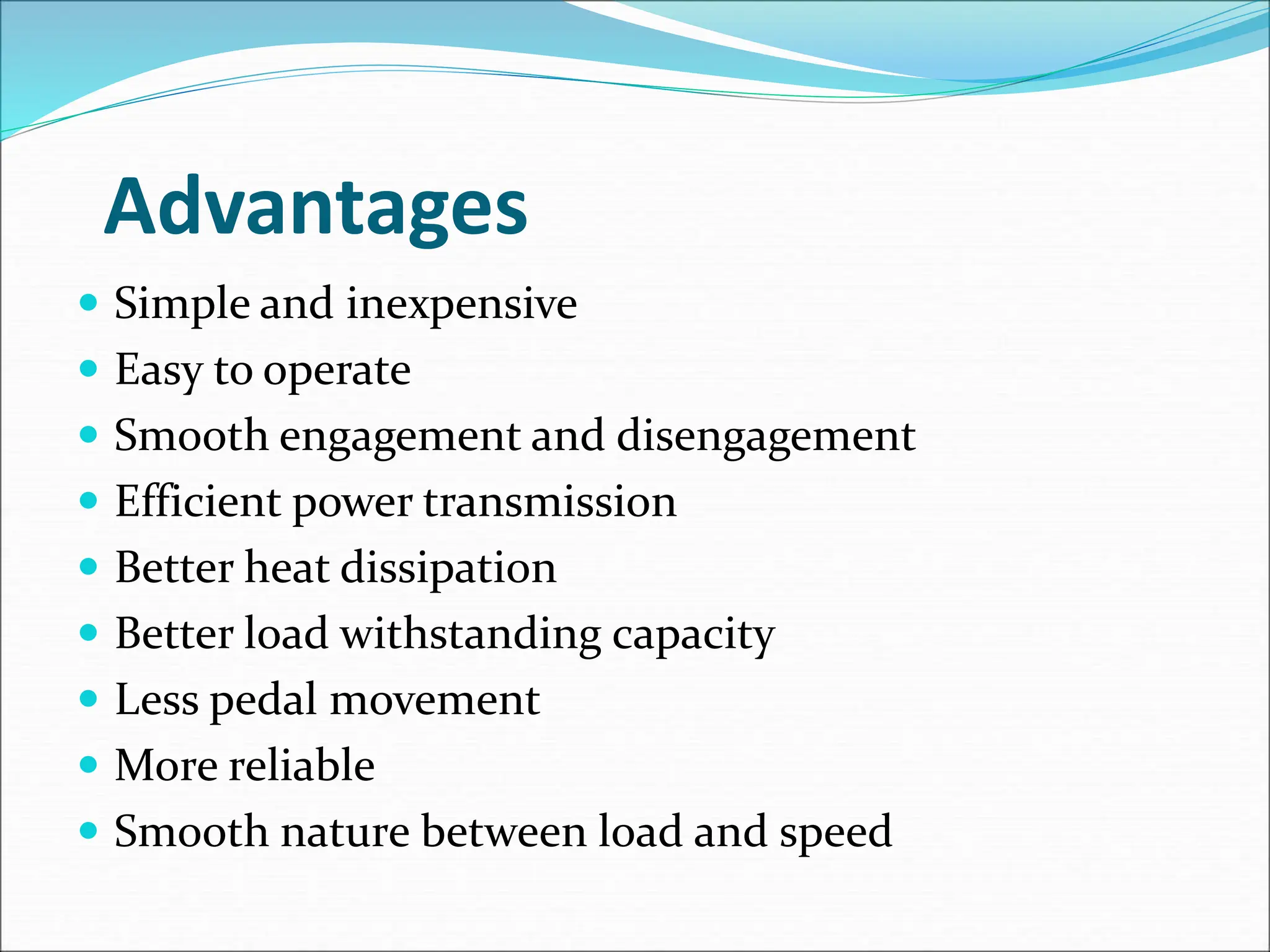 Advantages
 Simple and inexpensive
 Easy to operate
 Smooth engagement and disengagement
 Efficient power transmission
 Better heat dissipation
 Better load withstanding capacity
 Less pedal movement
 More reliable
 Smooth nature between load and speed
 