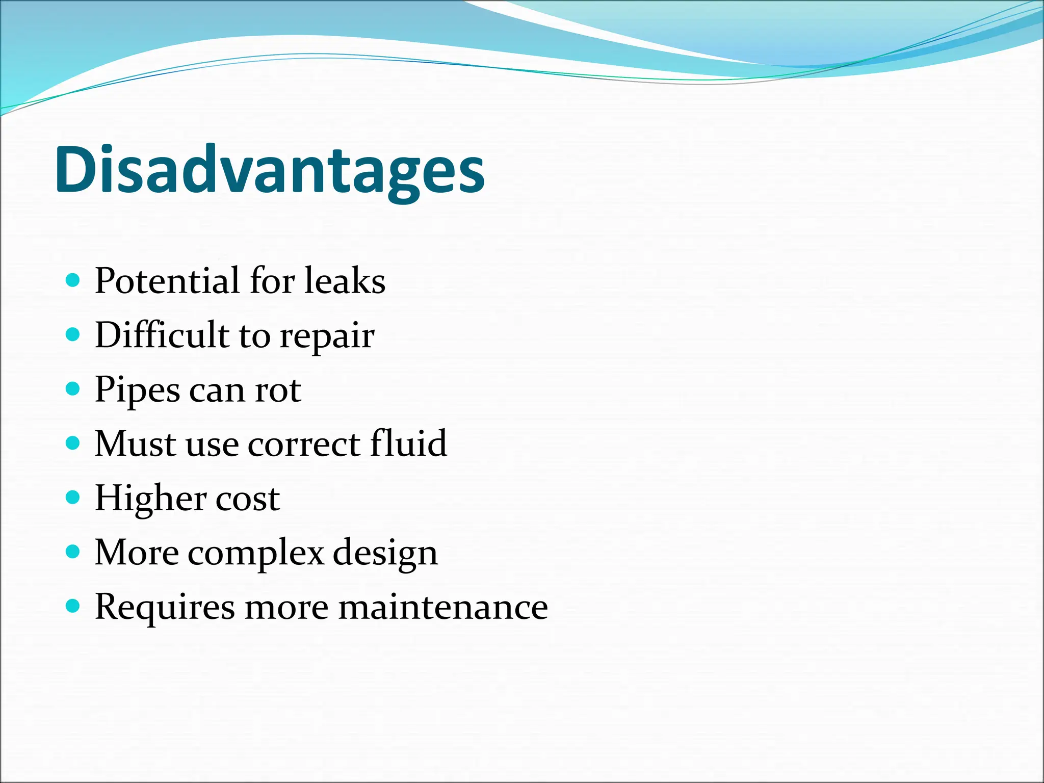 Disadvantages
 Potential for leaks
 Difficult to repair
 Pipes can rot
 Must use correct fluid
 Higher cost
 More complex design
 Requires more maintenance
 