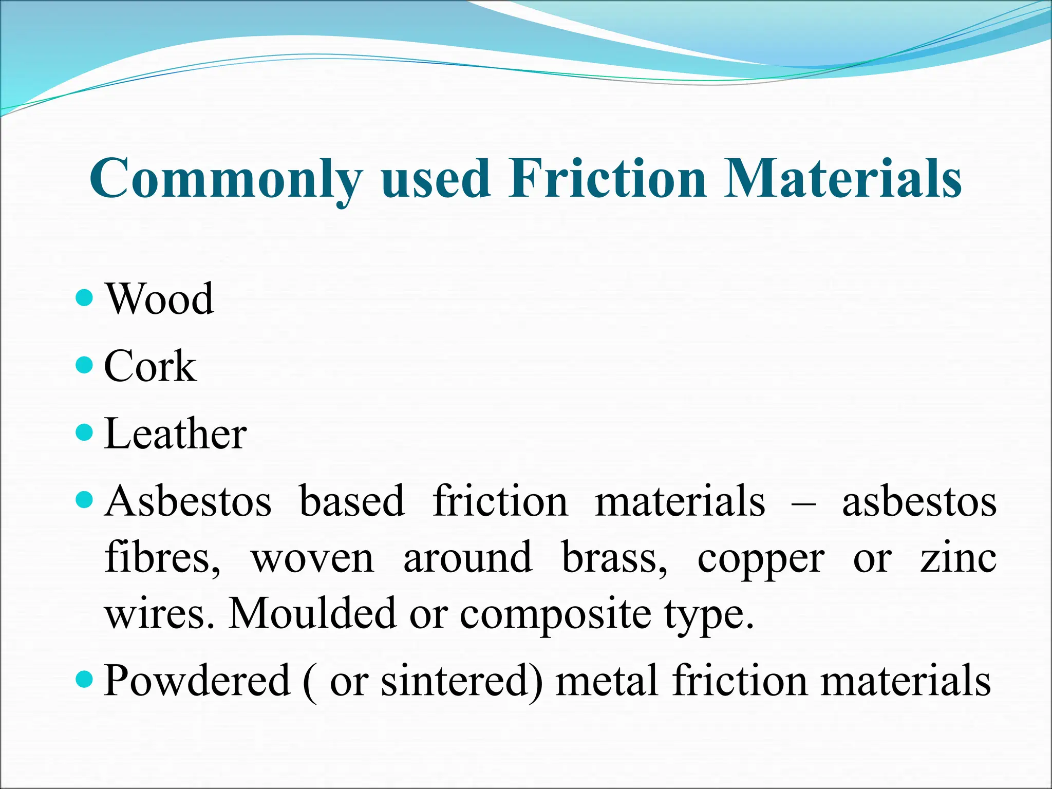 Commonly used Friction Materials
 Wood
 Cork
 Leather
 Asbestos based friction materials – asbestos
fibres, woven around brass, copper or zinc
wires. Moulded or composite type.
 Powdered ( or sintered) metal friction materials
 