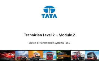 Technician Level 2 – Module 2
Clutch & Transmission Systems - LCV
 